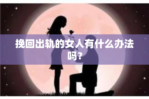 挽回出轨的女人有什么办法吗？