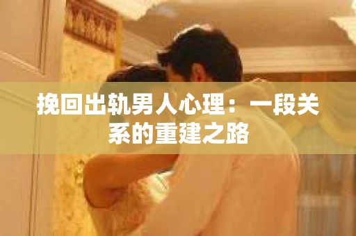 挽回出轨男人心理：一段关系的重建之路