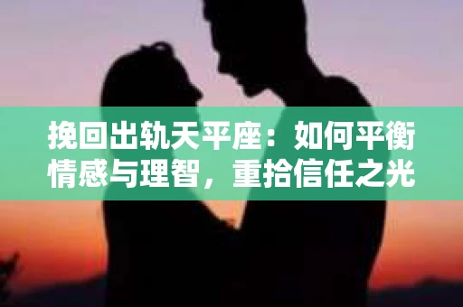 挽回出轨天平座：如何平衡情感与理智，重拾信任之光