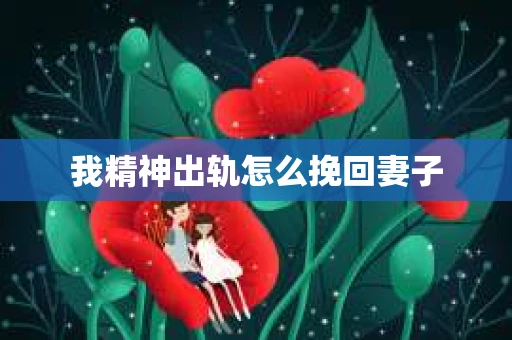 我精神出轨怎么挽回妻子