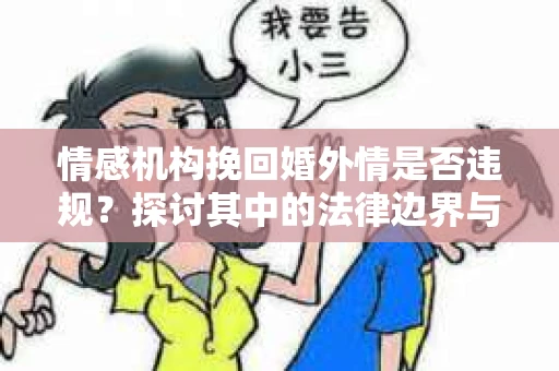 情感机构挽回婚外情是否违规？探讨其中的法律边界与伦理考量