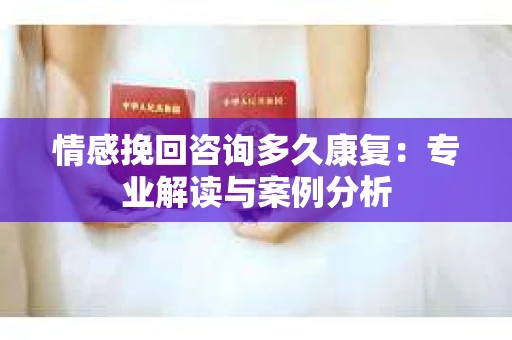 情感挽回咨询多久康复：专业解读与案例分析
