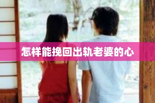 怎样能挽回出轨老婆的心