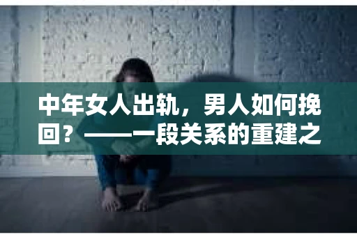 中年女人出轨，男人如何挽回？——一段关系的重建之路