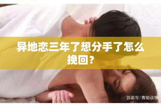 异地恋三年了想分手了怎么挽回？