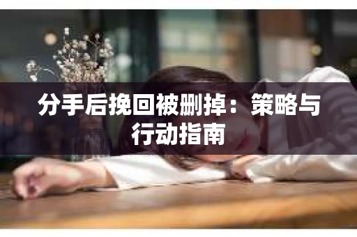 分手后挽回被删掉：策略与行动指南
