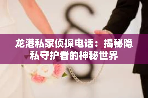 龙港私家侦探电话：揭秘隐私守护者的神秘世界