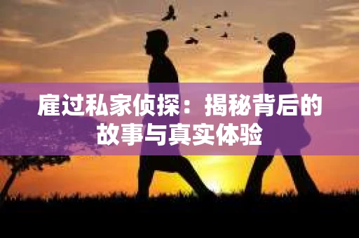 雇过私家侦探：揭秘背后的故事与真实体验
