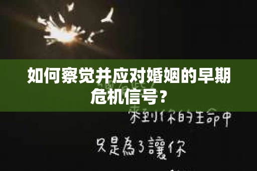 如何察觉并应对婚姻的早期危机信号? 如何察觉并应对婚姻的早期危机信号?