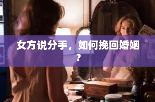 女方说分手，如何挽回婚姻？