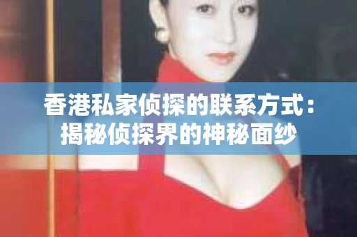 香港私家侦探的联系方式：揭秘侦探界的神秘面纱