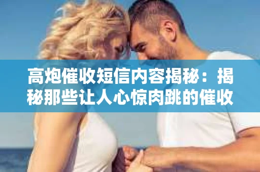 高炮催收短信内容揭秘：揭秘那些让人心惊肉跳的催收手段