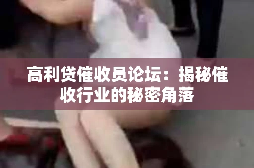 高利贷催收员论坛：揭秘催收行业的秘密角落
