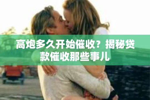 高炮多久开始催收？揭秘贷款催收那些事儿