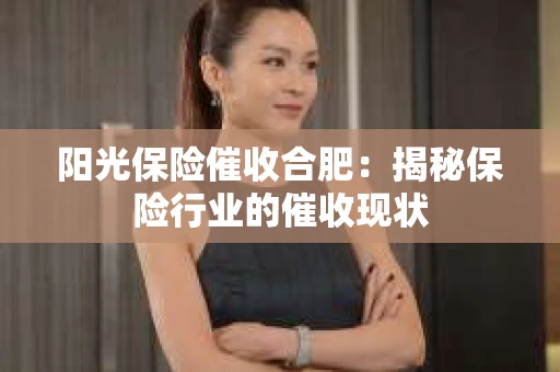 阳光保险催收合肥：揭秘保险行业的催收现状