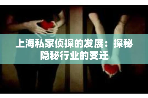 上海私家侦探的发展：探秘隐秘行业的变迁