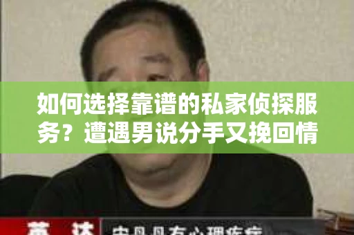 如何选择靠谱的私家侦探服务？遭遇男说分手又挽回情况怎么办？