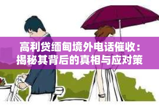 高利贷缅甸境外电话催收：揭秘其背后的真相与应对策略