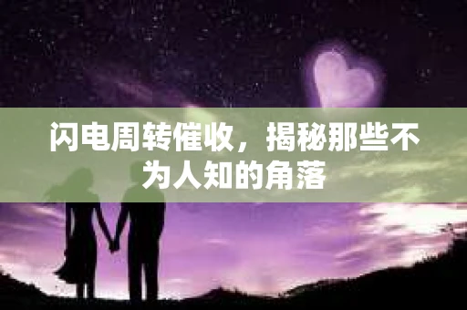 闪电周转催收，揭秘那些不为人知的角落