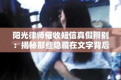 阳光律师催收短信真假辨别：揭秘那些隐藏在文字背后的秘密