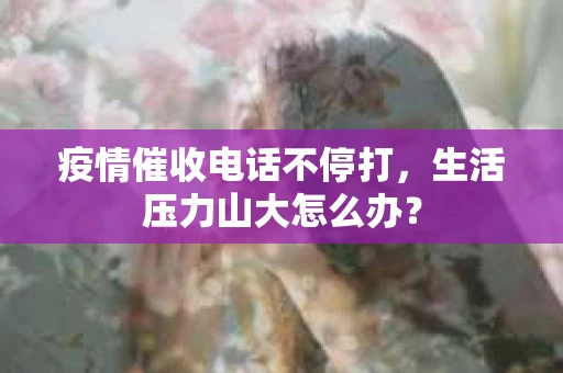 疫情催收电话不停打，生活压力山大怎么办？