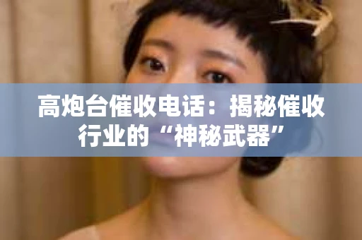 高炮台催收电话：揭秘催收行业的“神秘武器”
