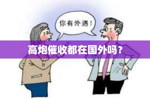 高炮催收都在国外吗？