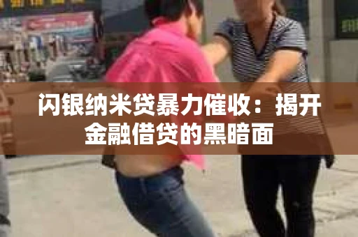 闪银纳米贷暴力催收：揭开金融借贷的黑暗面