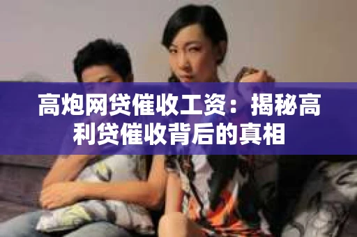 高炮网贷催收工资：揭秘高利贷催收背后的真相