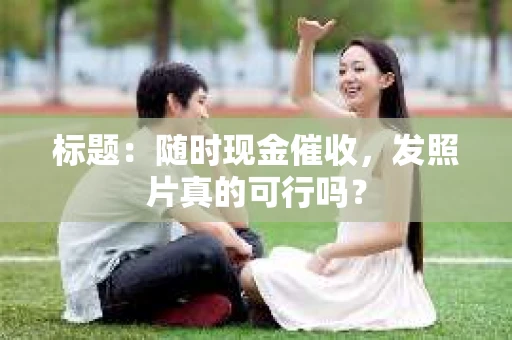 标题：随时现金催收，发照片真的可行吗？