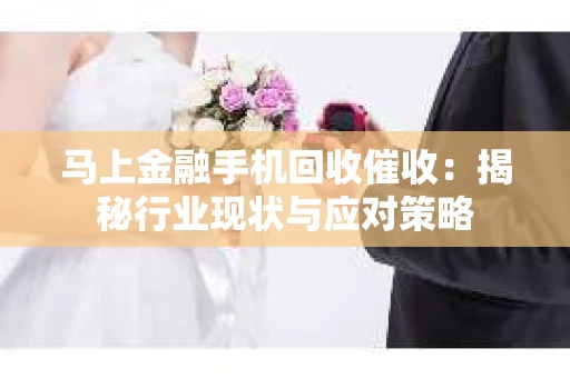 马上金融手机回收催收：揭秘行业现状与应对策略