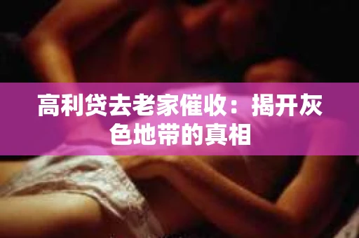 高利贷去老家催收：揭开灰色地带的真相