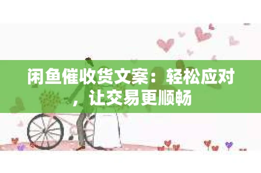 闲鱼催收货文案：轻松应对，让交易更顺畅