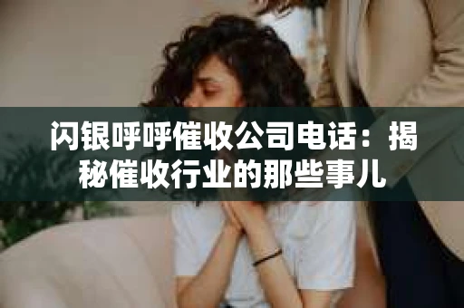 闪银呼呼催收公司电话：揭秘催收行业的那些事儿