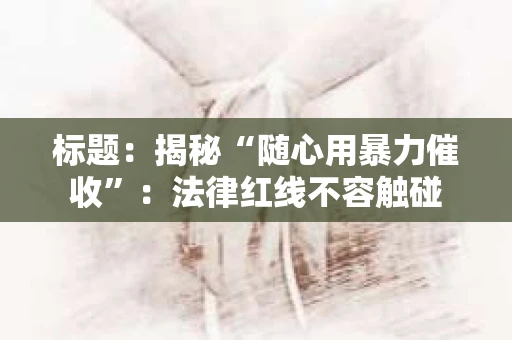 标题：揭秘“随心用暴力催收”：法律红线不容触碰