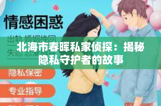北海市春晖私家侦探：揭秘隐私守护者的故事