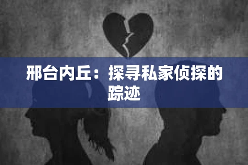 邢台内丘：探寻私家侦探的踪迹