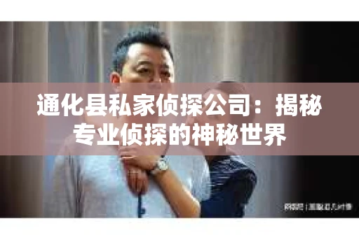 通化县私家侦探公司：揭秘专业侦探的神秘世界