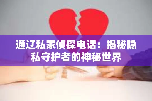 通辽私家侦探电话：揭秘隐私守护者的神秘世界