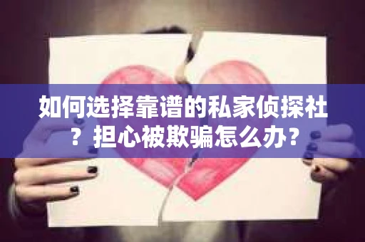 如何选择靠谱的私家侦探社？担心被欺骗怎么办？
