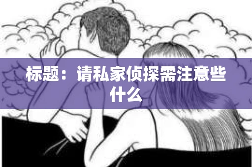 标题：请私家侦探需注意些什么