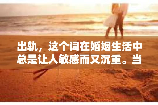 出轨，这个词在婚姻生活中总是让人敏感而又沉重。当它发生时，如何谈判挽回，如何重新建立信任，成为了许多夫妻面临的问题。今天，我们就来聊聊这个话题，希望能给那些正在经历婚姻困境的朋友们一些帮助。