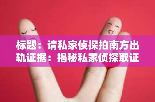 标题：请私家侦探拍南方出轨证据：揭秘私家侦探取证过程