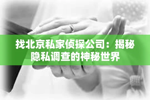 找北京私家侦探公司：揭秘隐私调查的神秘世界