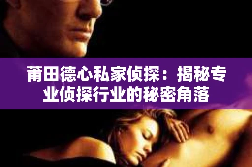 莆田德心私家侦探：揭秘专业侦探行业的秘密角落