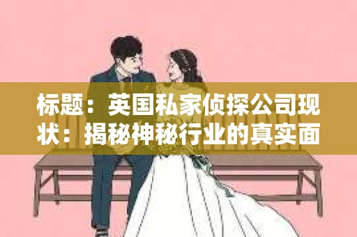 标题：英国私家侦探公司现状：揭秘神秘行业的真实面貌