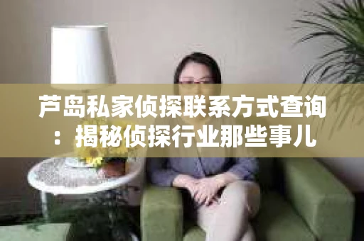 芦岛私家侦探联系方式查询：揭秘侦探行业那些事儿