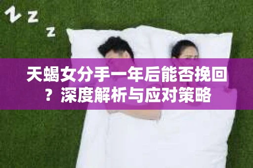 天蝎女分手一年后能否挽回？深度解析与应对策略