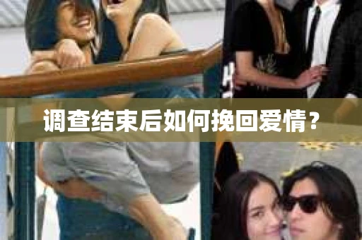 调查结束后如何挽回爱情? 调查结束后如何挽回爱情?