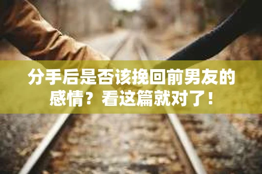 分手后是否该挽回前男友的感情？看这篇就对了！